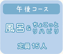 午後コース（風呂＆ちょこっとリハビリ／定員15人）