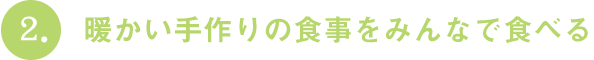 暖かい手作りの食事をみんなで食べる