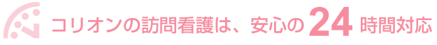 コリオンの訪問看護は、安心の24時間対応
